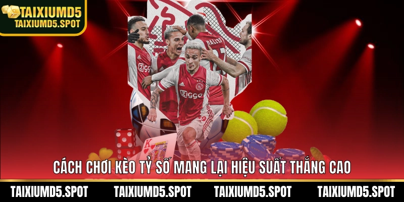 Cách chơi kèo tỷ số mang lại hiệu suất thắng cao